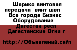 Шарико винтовая передача, винт швп  . - Все города Бизнес » Оборудование   . Дагестан респ.,Дагестанские Огни г.